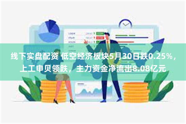 线下实盘配资 低空经济板块5月30日跌0.25%，上工申贝领跌，主力资金净流出8.08亿元