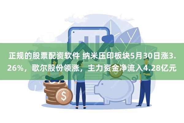 正规的股票配资软件 纳米压印板块5月30日涨3.26%，歌尔股份领涨，主力资金净流入4.28亿元