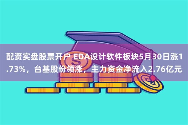 配资实盘股票开户 EDA设计软件板块5月30日涨1.73%，台基股份领涨，主力资金净流入2.76亿元