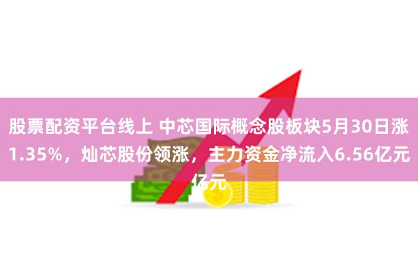 股票配资平台线上 中芯国际概念股板块5月30日涨1.35%，灿芯股份领涨，主力资金净流入6.56亿元