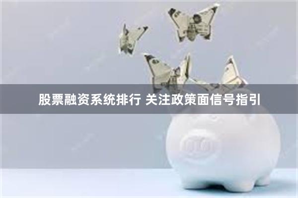 股票融资系统排行 关注政策面信号指引