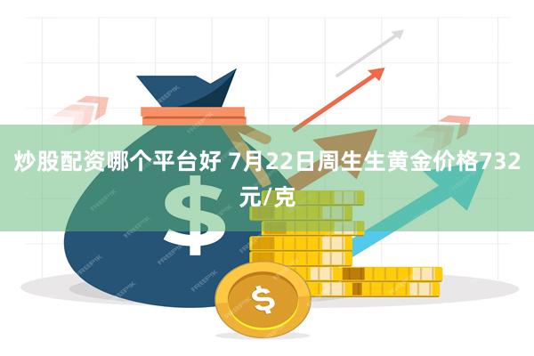 炒股配资哪个平台好 7月22日周生生黄金价格732元/克