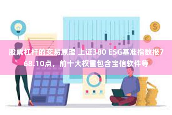 股票杠杆的交易原理 上证380 ESG基准指数报768.10点，前十大权重包含宝信软件等