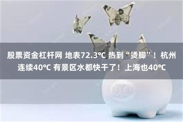 股票资金杠杆网 地表72.3℃ 热到“烫脚”！杭州连续40℃ 有景区水都快干了！上海也40℃