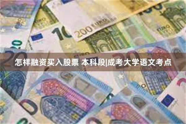 怎样融资买入股票 本科段|成考大学语文考点