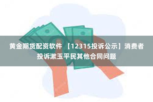 黄金期货配资软件 【12315投诉公示】消费者投诉漱玉平民其他合同问题