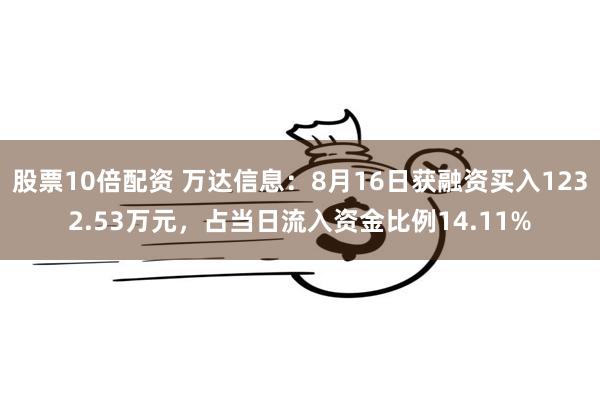 股票10倍配资 万达信息：8月16日获融资买入1232.53万元，占当日流入资金比例14.11%