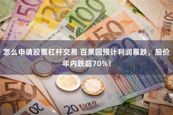 怎么申请股票杠杆交易 百果园预计利润暴跌，股价年内跌超70%！