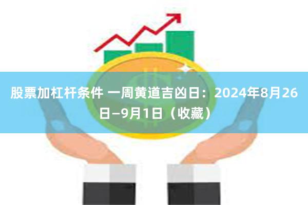 股票加杠杆条件 一周黄道吉凶日：2024年8月26日—9月1日（收藏）