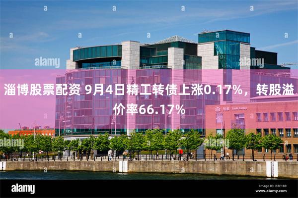 淄博股票配资 9月4日精工转债上涨0.17%，转股溢价率66.17%