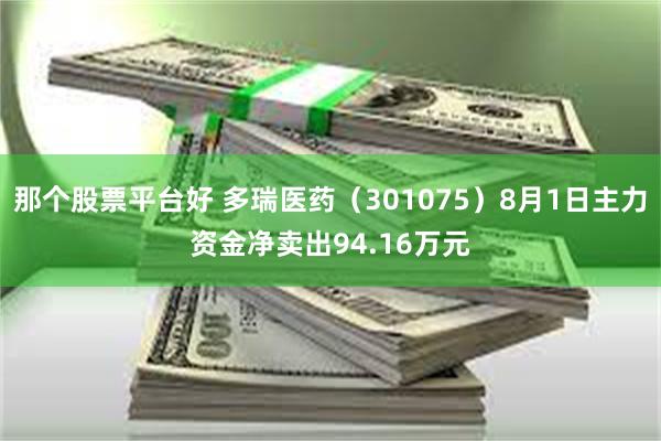 那个股票平台好 多瑞医药（301075）8月1日主力资金净卖出94.16万元