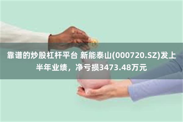 靠谱的炒股杠杆平台 新能泰山(000720.SZ)发上半年业绩，净亏损3473.48万元