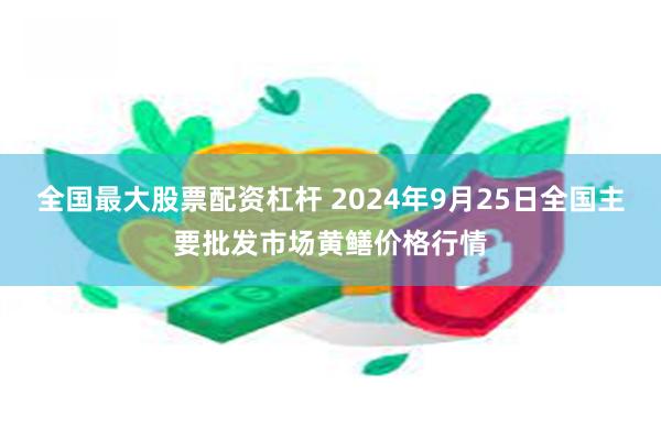 全国最大股票配资杠杆 2024年9月25日全国主要批发市场黄鳝价格行情