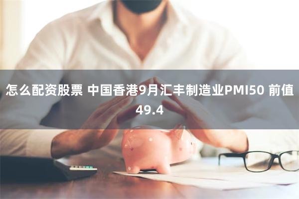 怎么配资股票 中国香港9月汇丰制造业PMI50 前值49.4