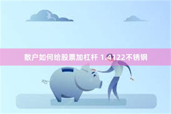 散户如何给股票加杠杆 1.4122不锈钢