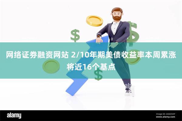 网络证劵融资网站 2/10年期美债收益率本周累涨将近16个基点