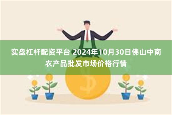 实盘杠杆配资平台 2024年10月30日佛山中南农产品批发市场价格行情