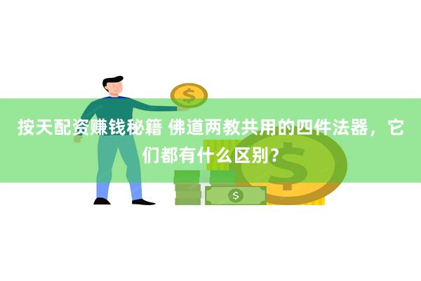 按天配资赚钱秘籍 佛道两教共用的四件法器，它们都有什么区别？