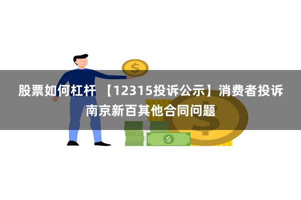 股票如何杠杆 【12315投诉公示】消费者投诉南京新百其他合同问题