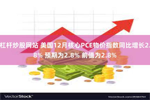 杠杆炒股网站 美国12月核心PCE物价指数同比增长2.8% 预期为2.8% 前值为2.8%