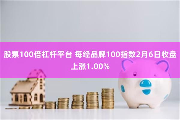 股票100倍杠杆平台 每经品牌100指数2月6日收盘上涨1.00%