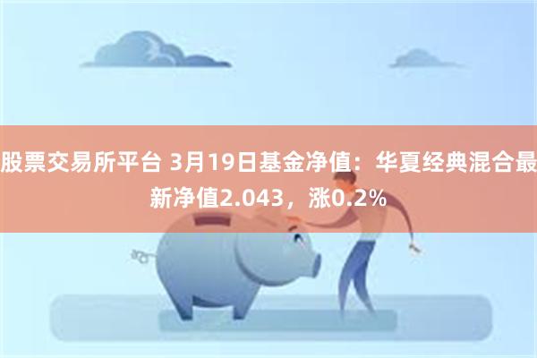 股票交易所平台 3月19日基金净值：华夏经典混合最新净值2.043，涨0.2%